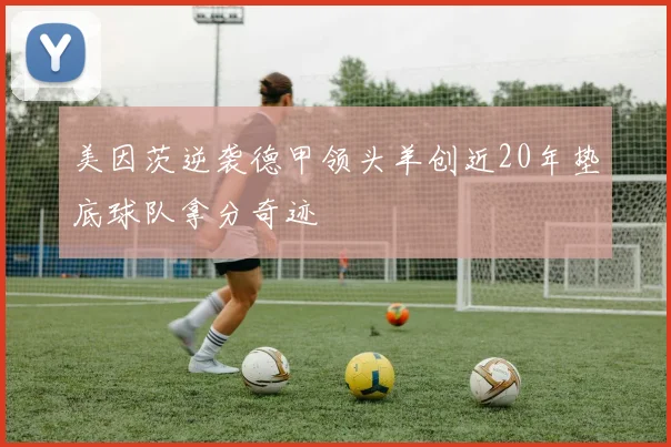 美因茨逆袭德甲领头羊创近20年垫底球队拿分奇迹