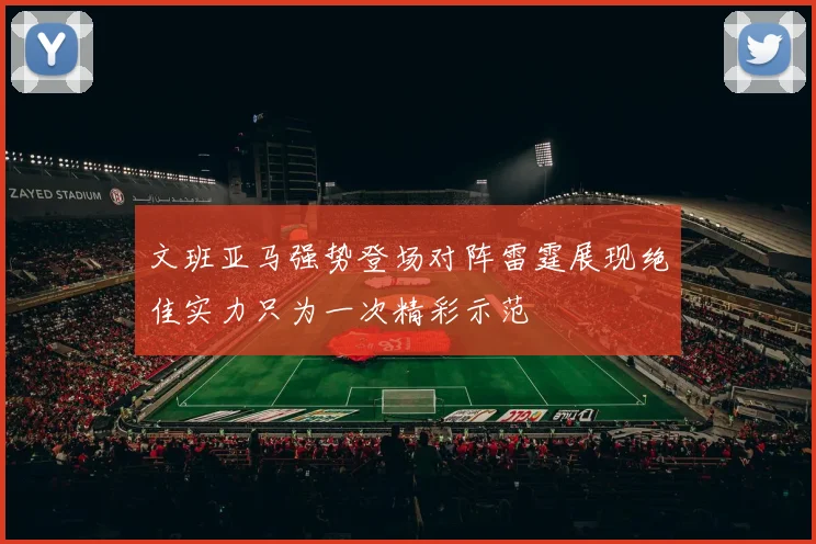 文班亚马强势登场对阵雷霆展现绝佳实力只为一次精彩示范