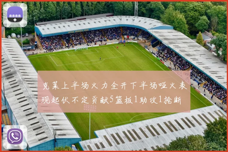 克莱上半场火力全开下半场哑火表现起伏不定贡献5篮板1助攻1抢断