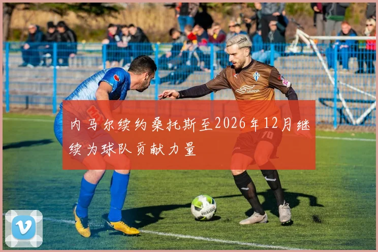 内马尔续约桑托斯至2026年12月继续为球队贡献力量