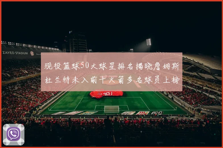 现役篮球50大球星排名揭晓詹姆斯杜兰特未入前十火箭多名球员上榜前五竞争激烈