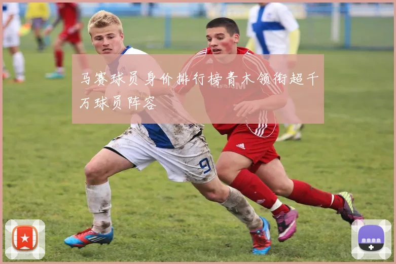 马赛球员身价排行榜青木领衔超千万球员阵容