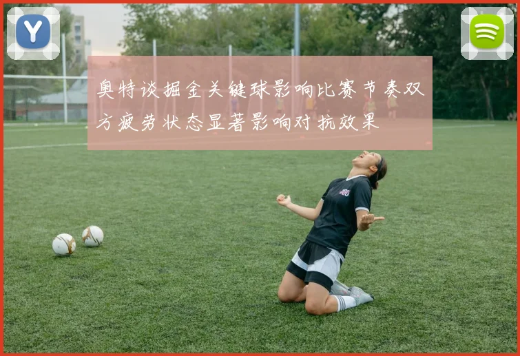 奥特谈掘金关键球影响比赛节奏双方疲劳状态显著影响对抗效果