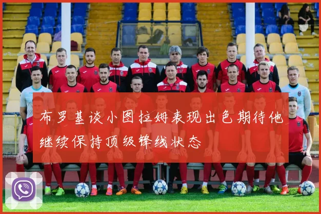 布罗基谈小图拉姆表现出色期待他继续保持顶级锋线状态
