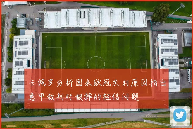 卡佩罗分析国米欧冠失利原因指出意甲裁判对假摔的轻信问题
