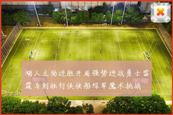 湖人主场连胜开局强势迎战勇士雷霆马刺独行侠快船绿军魔术挑战