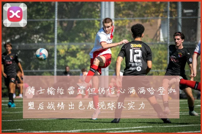 骑士输给雷霆但仍信心满满哈登加盟后战绩出色展现球队实力