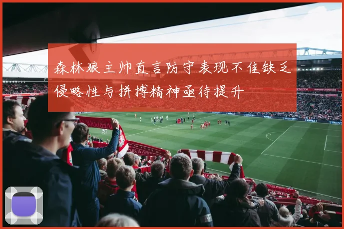 森林狼主帅直言防守表现不佳缺乏侵略性与拼搏精神亟待提升
