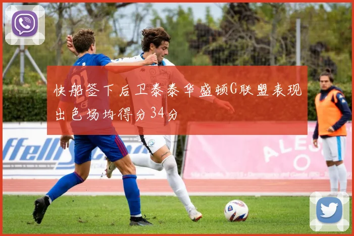 快船签下后卫泰泰华盛顿G联盟表现出色场均得分34分