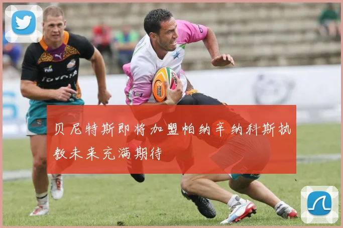 贝尼特斯即将加盟帕纳辛纳科斯执教未来充满期待