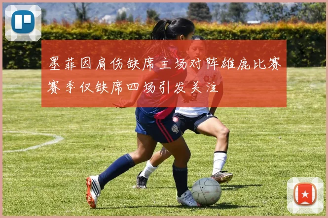 墨菲因肩伤缺席主场对阵雄鹿比赛赛季仅缺席四场引发关注