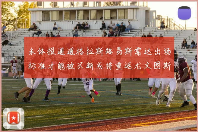 米体报道道格拉斯路易斯需达出场标准才能被买断或将重返尤文图斯