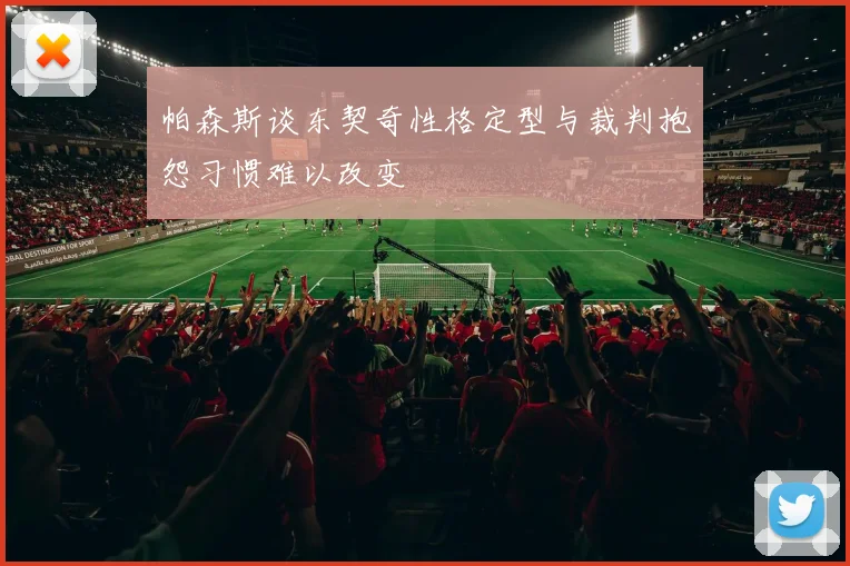 帕森斯谈东契奇性格定型与裁判抱怨习惯难以改变