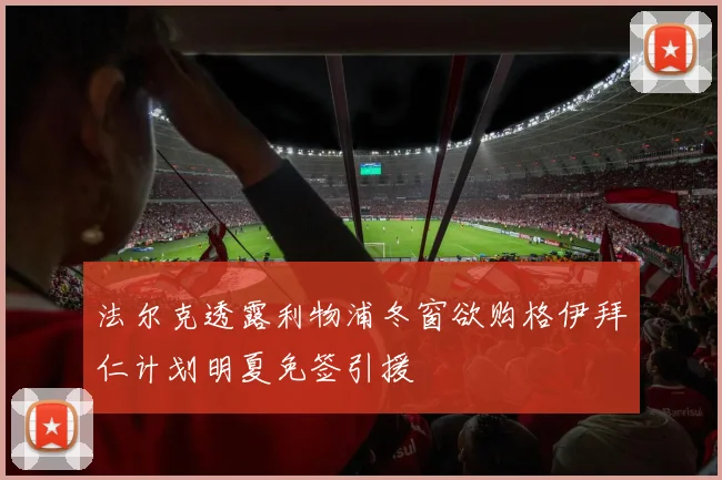法尔克透露利物浦冬窗欲购格伊拜仁计划明夏免签引援