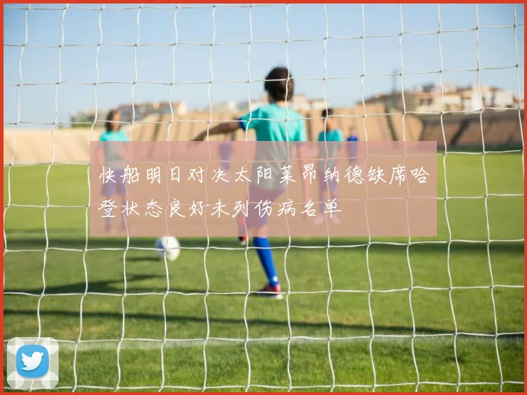 快船明日对决太阳莱昂纳德缺席哈登状态良好未列伤病名单