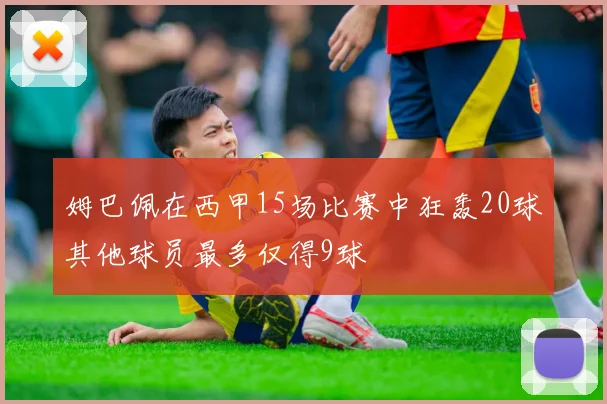姆巴佩在西甲15场比赛中狂轰20球其他球员最多仅得9球