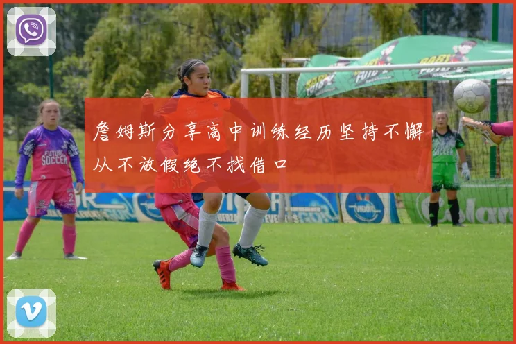 詹姆斯分享高中训练经历坚持不懈从不放假绝不找借口