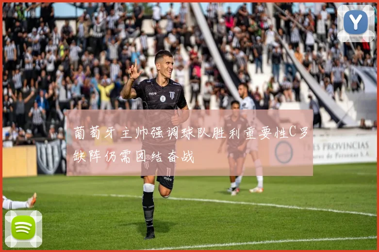 葡萄牙主帅强调球队胜利重要性C罗缺阵仍需团结奋战
