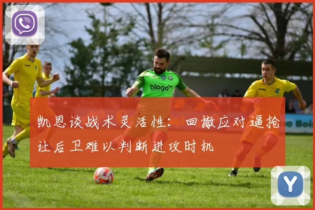 凯恩谈战术灵活性：回撤应对逼抢让后卫难以判断进攻时机