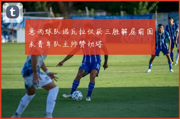 意丙球队诺瓦拉仅获三胜解雇前国米青年队主帅赞切塔