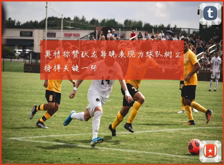 奥特称赞狄龙每晚表现为球队树立榜样关键一环