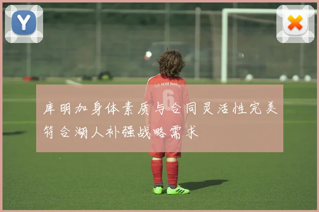 库明加身体素质与合同灵活性完美符合湖人补强战略需求
