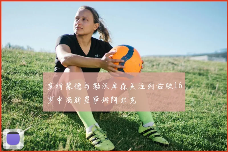 多特蒙德与勒沃库森关注利兹联16岁中场新星萨姆阿尔克