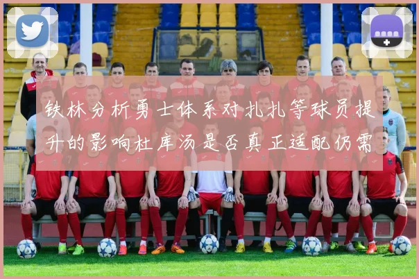 铁林分析勇士体系对扎扎等球员提升的影响杜库汤是否真正适配仍需探讨