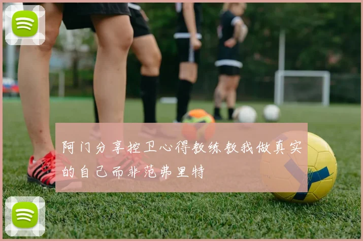 阿门分享控卫心得教练教我做真实的自己而非范弗里特