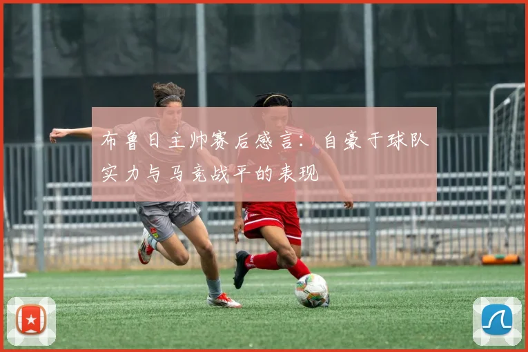 布鲁日主帅赛后感言：自豪于球队实力与马竞战平的表现
